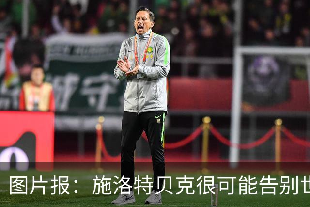 图片报：施洛特贝克很可能告别世界杯，转会皇马梦想也可能破灭